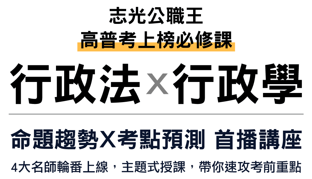 志光公職王-高普考上榜必修課.行政法X行政學 命題趨勢X考點預測 首播講座>>4大名師輪番上線，主題式授課，帶你速攻考前重點